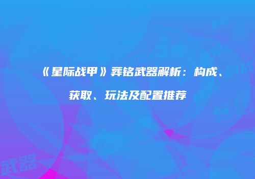 《星际战甲》葬铭武器解析：构成、获取、玩法及配置推荐