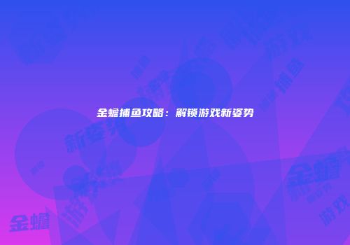 金蟾捕鱼攻略：解锁游戏新姿势