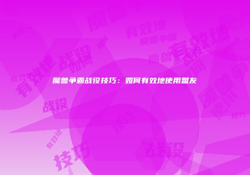 魔兽争霸战役技巧：如何有效地使用盟友
