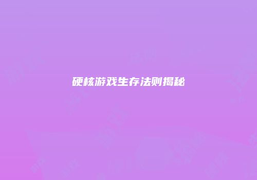硬核游戏生存法则揭秘