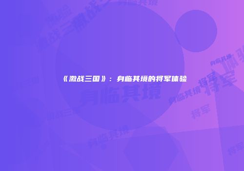 《激战三国》：身临其境的将军体验