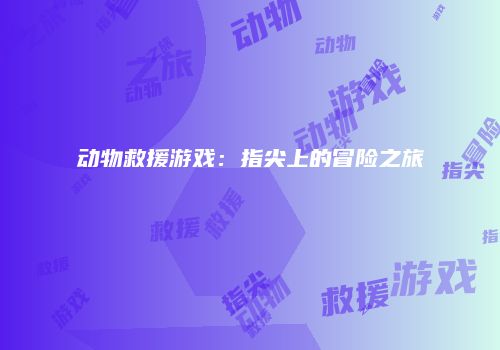 动物救援游戏：指尖上的冒险之旅
