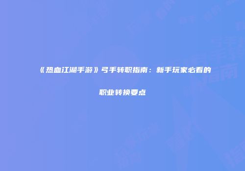 《热血江湖手游》弓手转职指南：新手玩家必看的职业转换要点