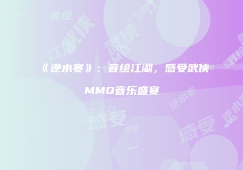 《逆水寒》：音绘江湖，感受武侠MMO音乐盛宴