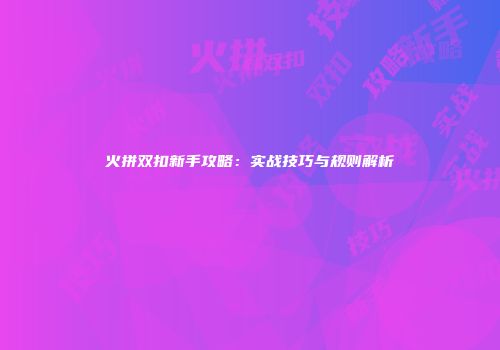 火拼双扣新手攻略：实战技巧与规则解析