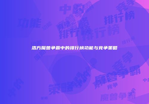 浩方魔兽争霸中的排行榜功能与竞争策略