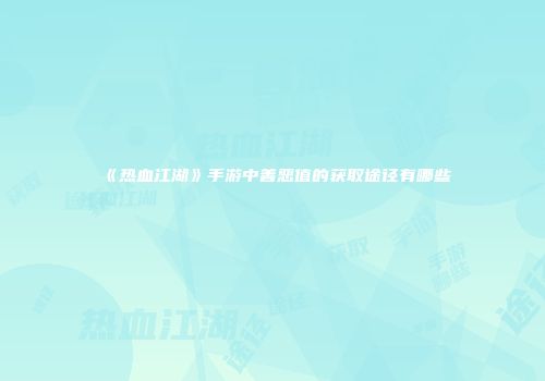 《热血江湖》手游中善恶值的获取途径有哪些