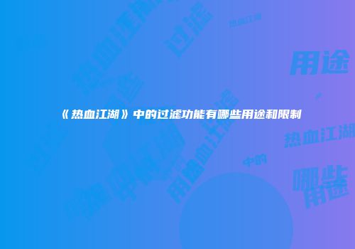 《热血江湖》中的过滤功能有哪些用途和限制