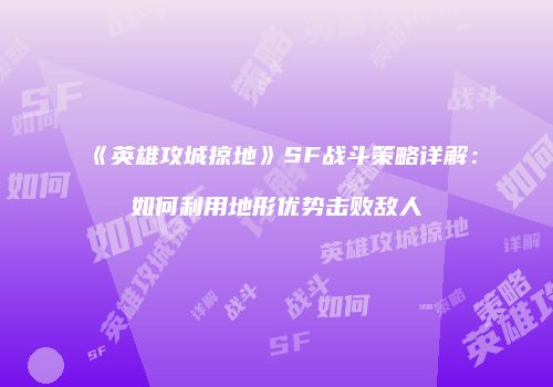 《英雄攻城掠地》SF战斗策略详解：如何利用地形优势击败敌人