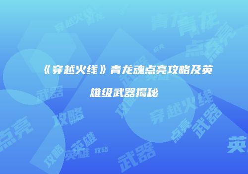 《穿越火线》青龙魂点亮攻略及英雄级武器揭秘