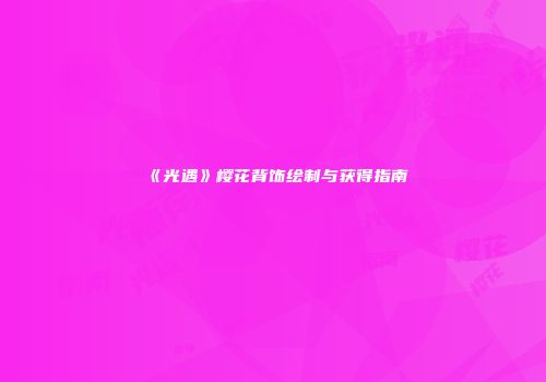 《光遇》樱花背饰绘制与获得指南