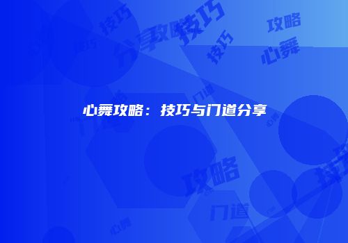 心舞攻略：技巧与门道分享