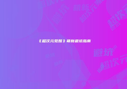 《超次元觉醒》萌新避坑指南