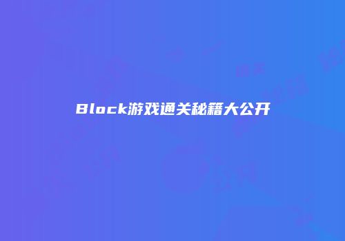Block游戏通关秘籍大公开