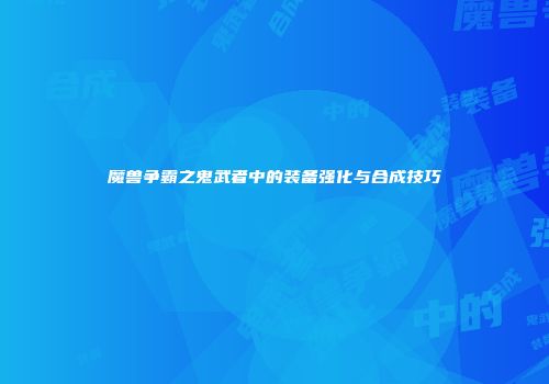 魔兽争霸之鬼武者中的装备强化与合成技巧