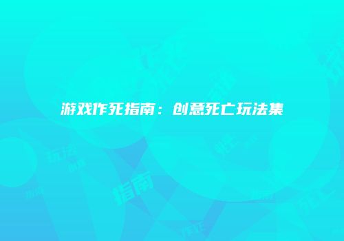 游戏作死指南：创意死亡玩法集