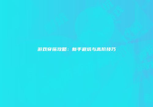 游戏穿搭攻略：新手避坑与高阶技巧