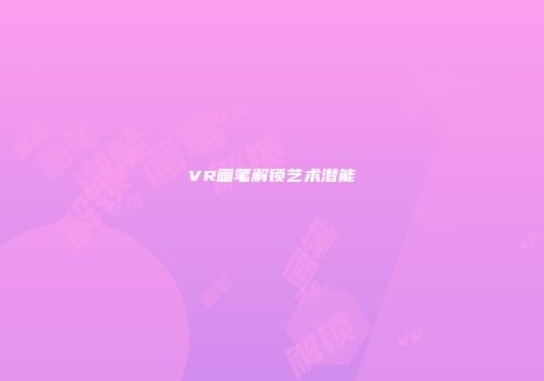 VR画笔解锁艺术潜能