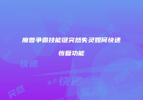 魔兽争霸技能键突然失灵如何快速恢复功能