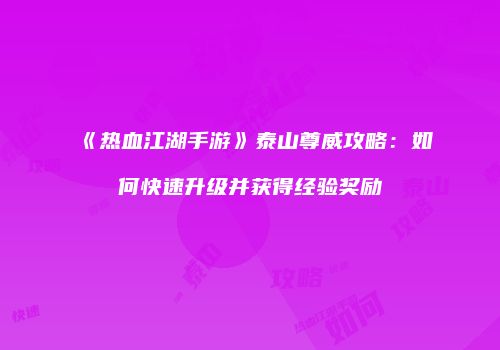 《热血江湖手游》泰山尊威攻略：如何快速升级并获得经验奖励