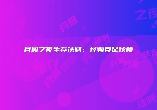 月圆之夜生存法则：怪物克星秘籍