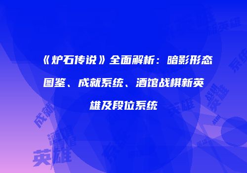 《炉石传说》全面解析：暗影形态图鉴、成就系统、酒馆战棋新英雄及段位系统