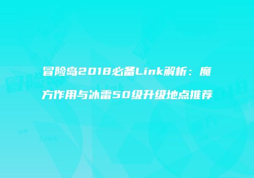 冒险岛2018必备Link解析：魔方作用与冰雷50级升级地点推荐
