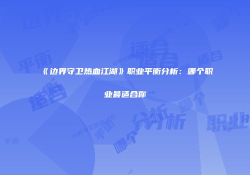 《边界守卫热血江湖》职业平衡分析：哪个职业最适合你