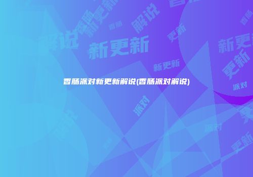 香肠派对新更新解说(香肠派对解说)
