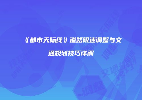 《都市天际线》道路限速调整与交通规划技巧详解