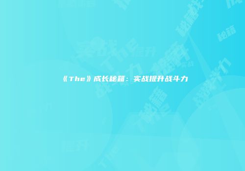 《The》成长秘籍：实战提升战斗力