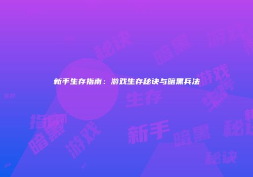 新手生存指南：游戏生存秘诀与暗黑兵法