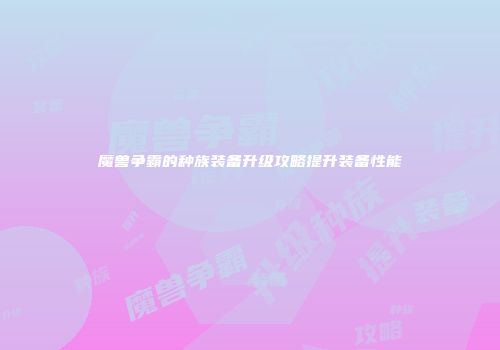 魔兽争霸的种族装备升级攻略提升装备性能