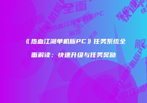 《热血江湖单机版PC》任务系统全面解读：快速升级与任务奖励