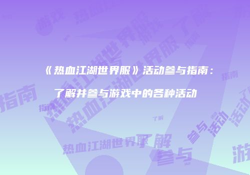 《热血江湖世界服》活动参与指南：了解并参与游戏中的各种活动