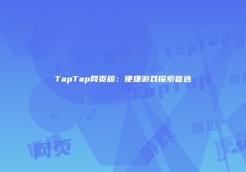 TapTap网页版：便捷游戏探索首选