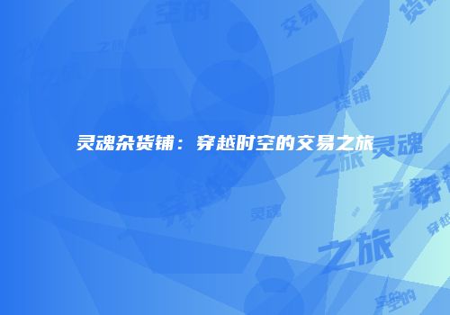 灵魂杂货铺：穿越时空的交易之旅