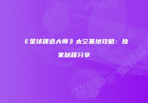 《星球建造大师》太空基地攻略：独家秘籍分享