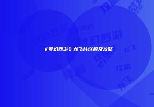 《梦幻西游》龙飞阵详解及攻略