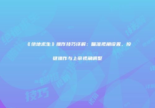 《绝地求生》操作技巧详解：瞄准视角设置、按键操作与上帝视角调整