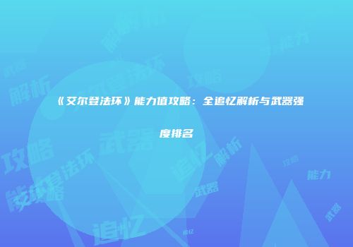 《艾尔登法环》能力值攻略：全追忆解析与武器强度排名
