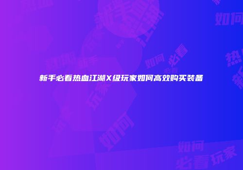 新手必看热血江湖X级玩家如何高效购买装备