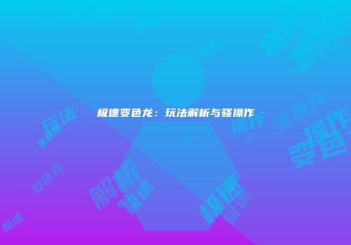 极速变色龙：玩法解析与骚操作
