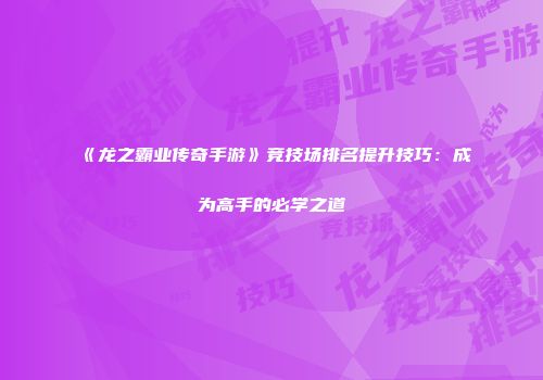 《龙之霸业传奇手游》竞技场排名提升技巧：成为高手的必学之道