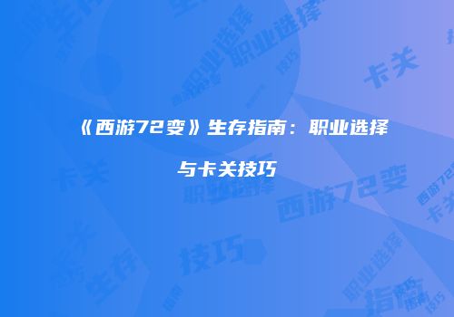 《西游72变》生存指南：职业选择与卡关技巧