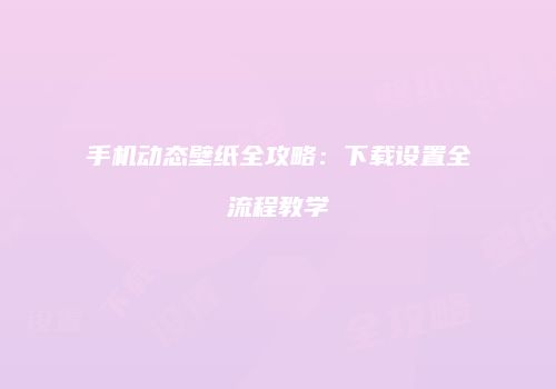 手机动态壁纸全攻略：下载设置全流程教学