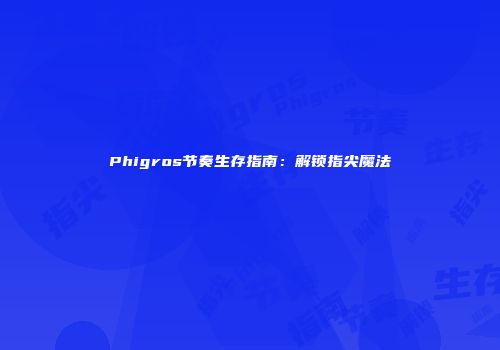 Phigros节奏生存指南：解锁指尖魔法