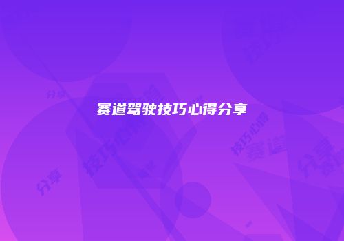 赛道驾驶技巧心得分享