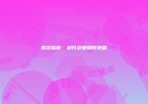 婚恋指南：避开恋爱隐形地雷