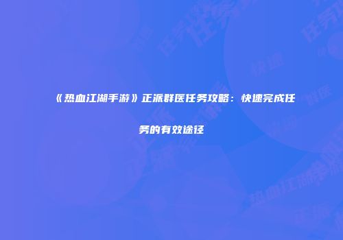 《热血江湖手游》正派群医任务攻略：快速完成任务的有效途径